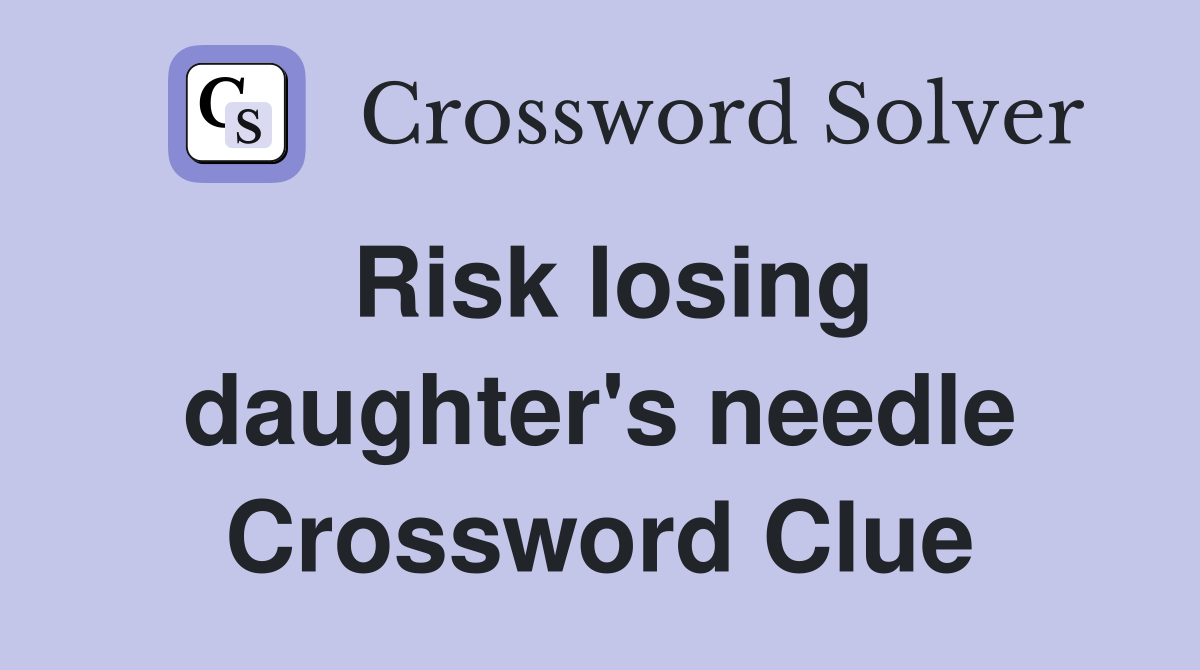 Risk losing daughter's needle Crossword Clue