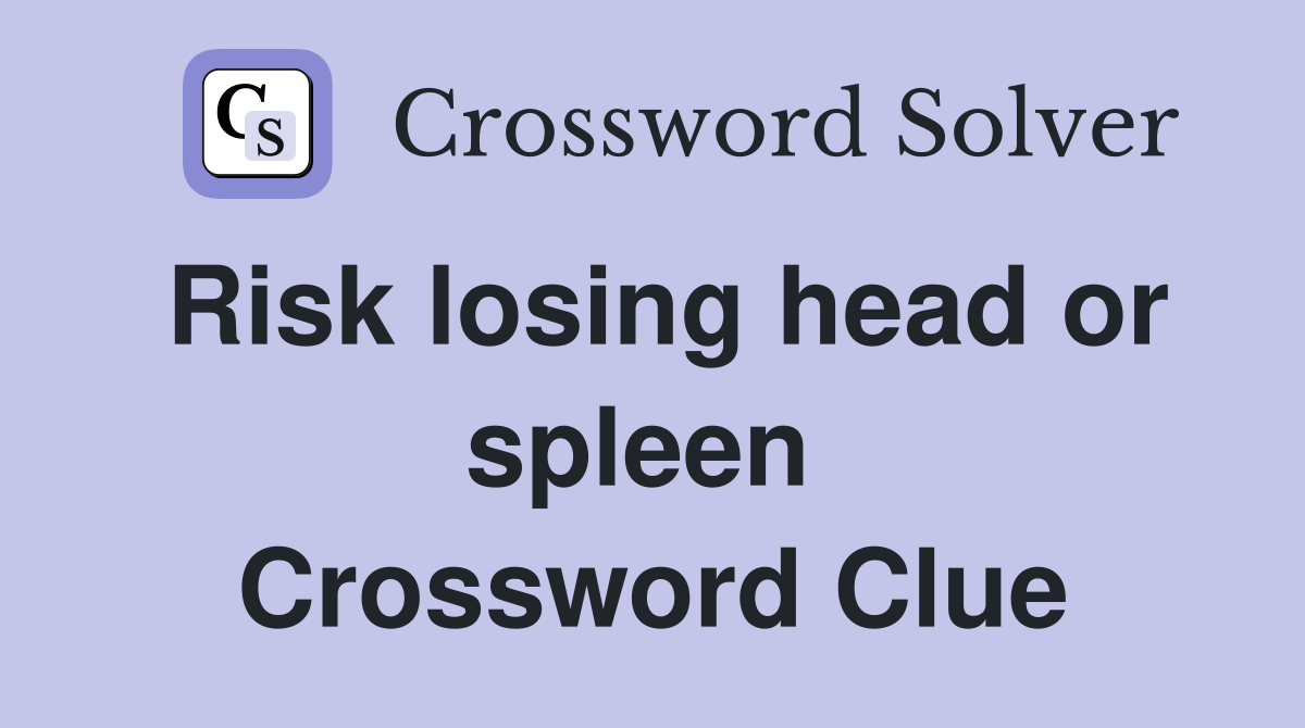 Risk losing head or spleen  Crossword Clue