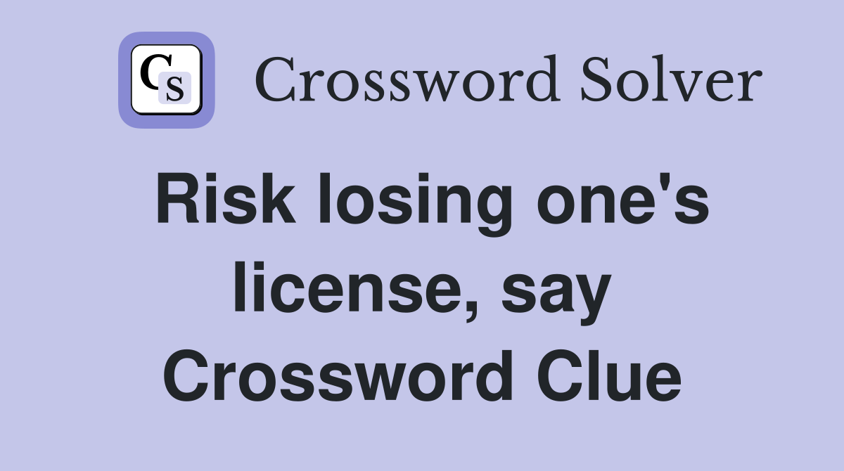 Risk losing one's license, say Crossword Clue