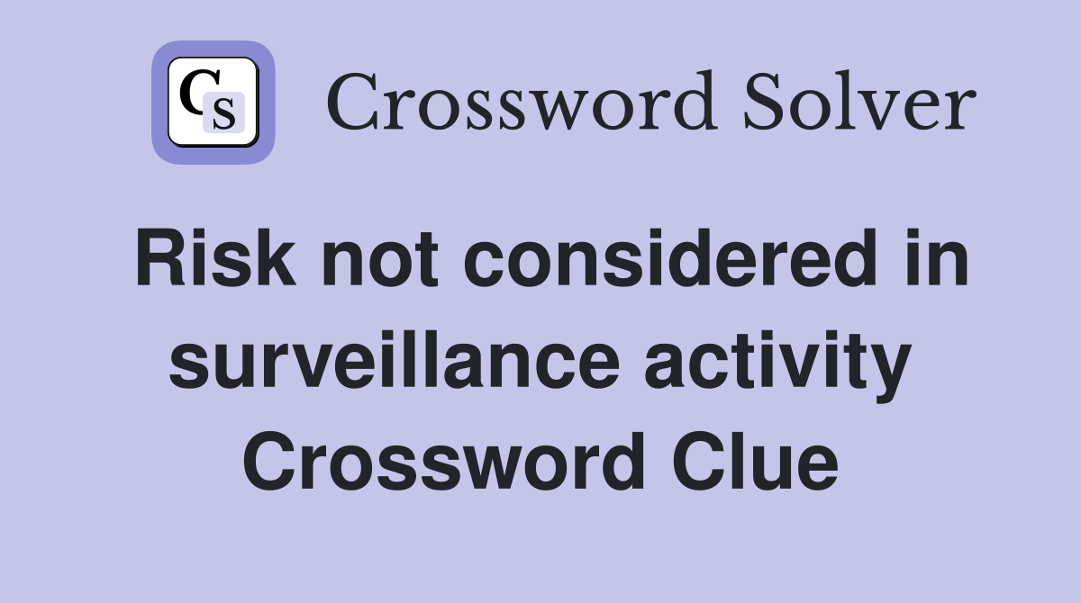 Risk not considered in surveillance activity Crossword Clue
