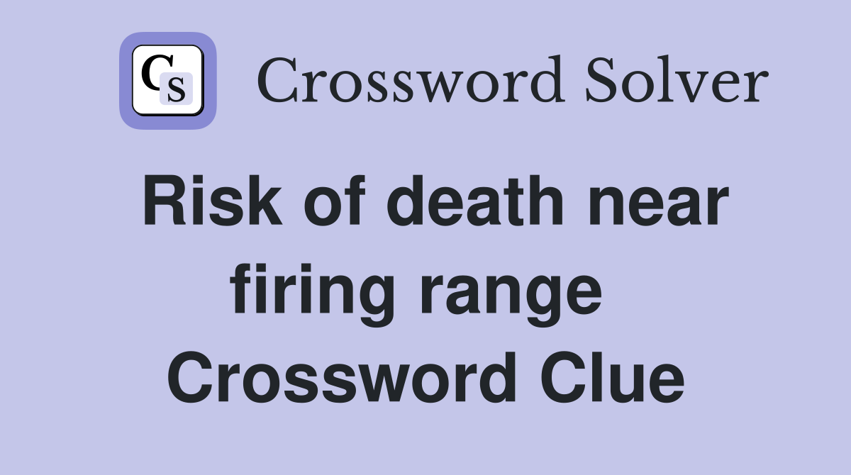 Risk of death near firing range  Crossword Clue