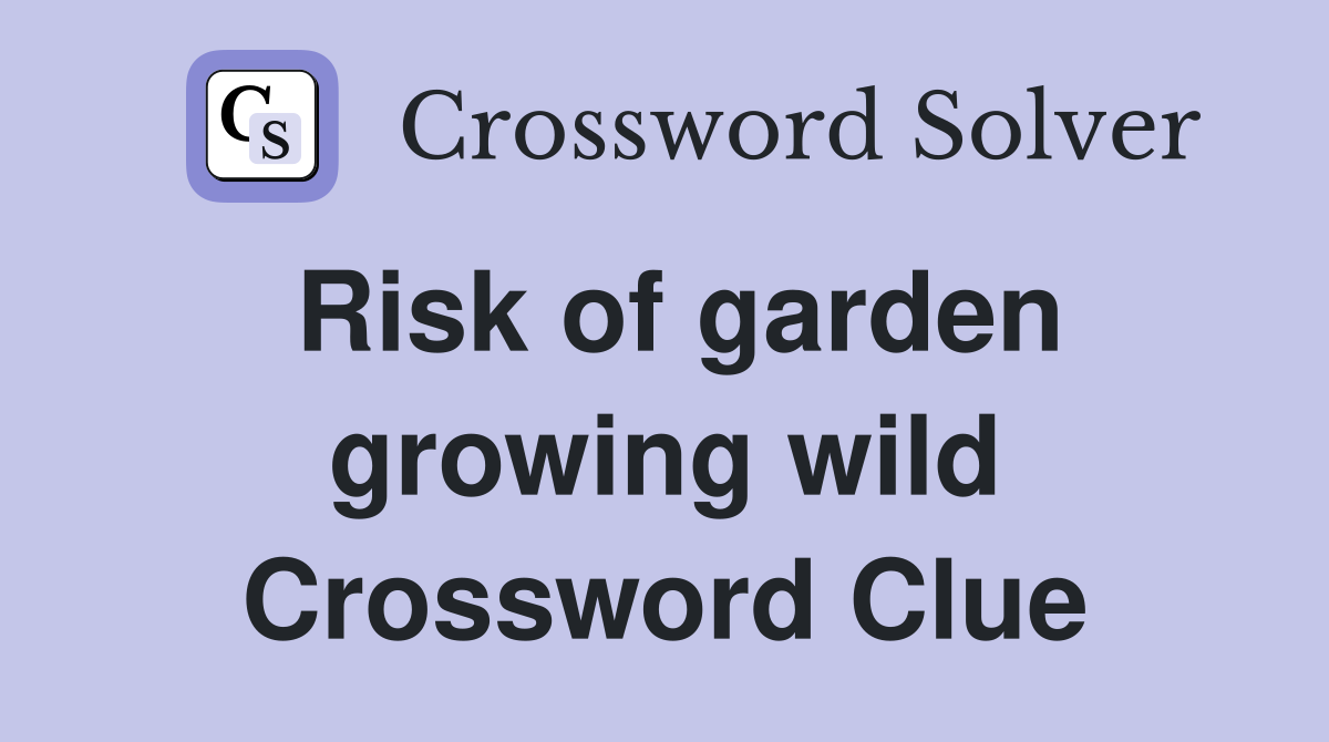 Risk of garden growing wild Crossword Clue