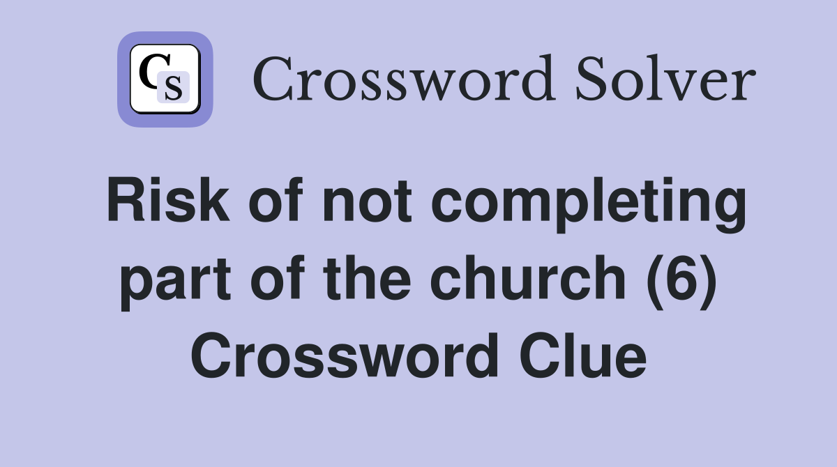 Risk of not completing part of the church (6) Crossword Clue