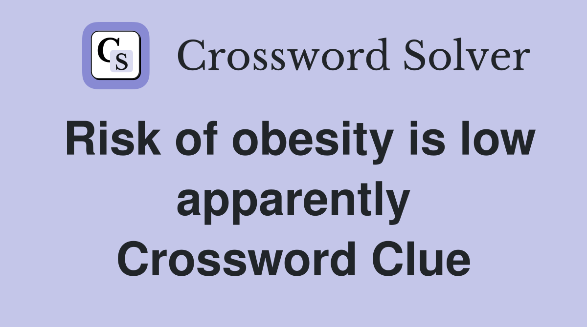 Risk of obesity is low apparently Crossword Clue