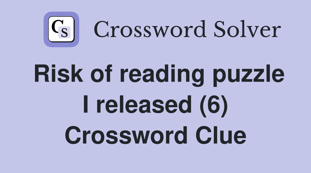 Risk of reading puzzle I released (6) Crossword Clue
