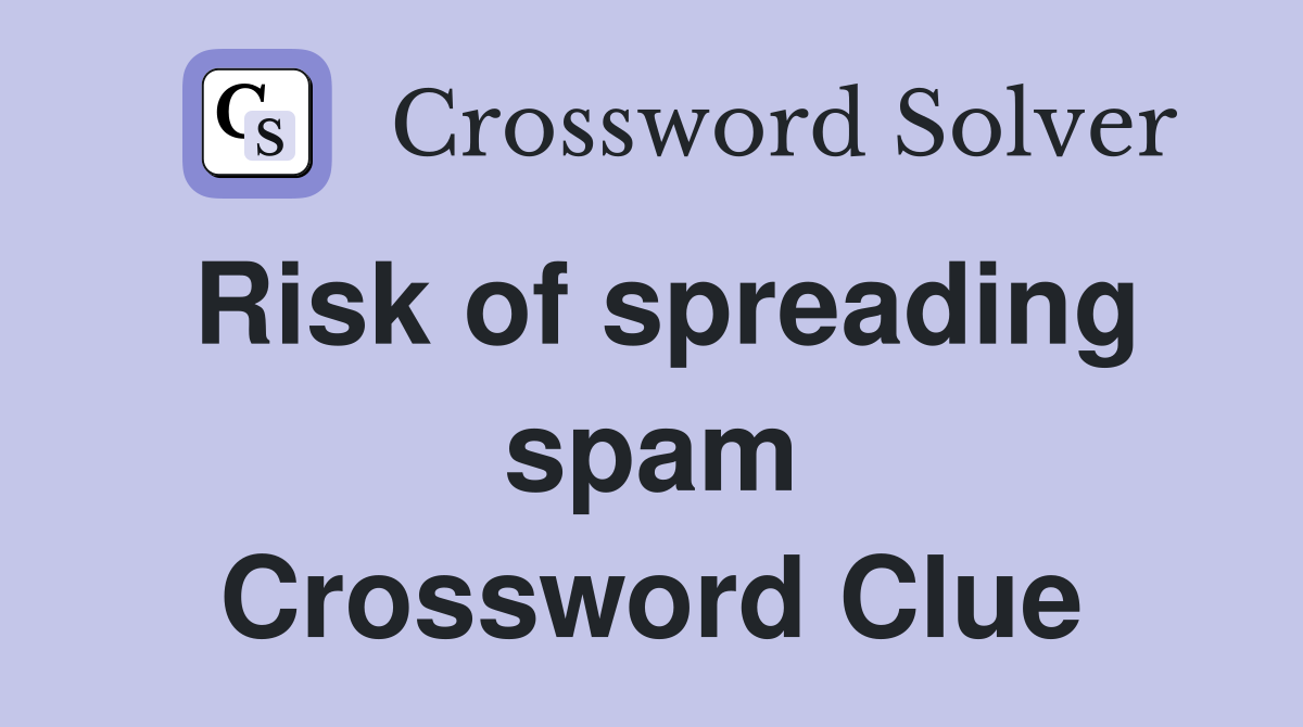 Risk of spreading spam Crossword Clue