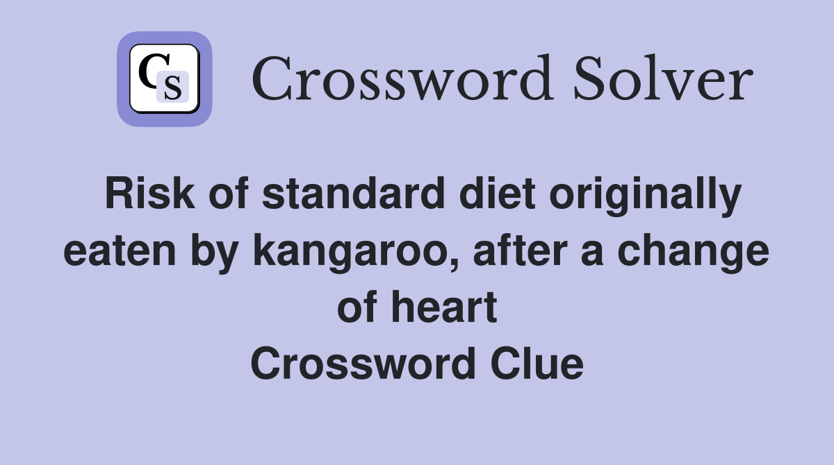Risk of standard diet originally eaten by kangaroo, after a change of heart Crossword Clue