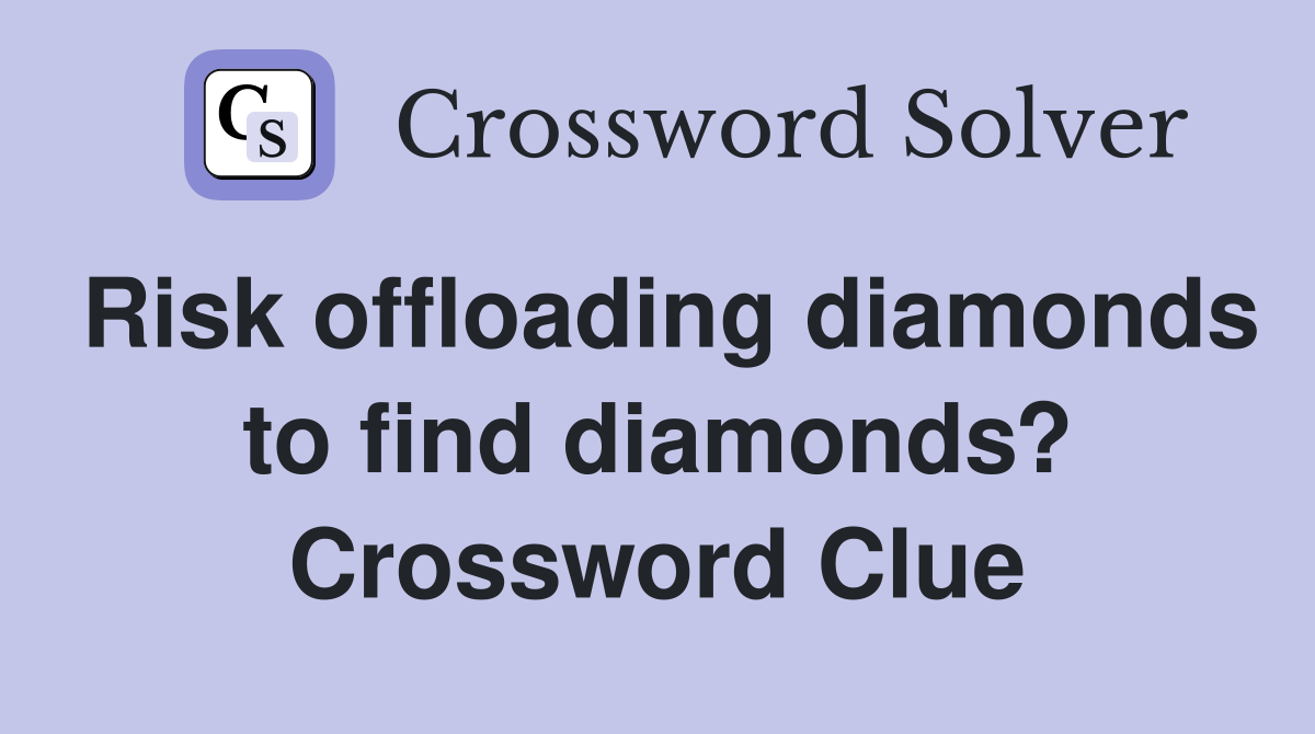 Risk offloading diamonds to find diamonds? Crossword Clue