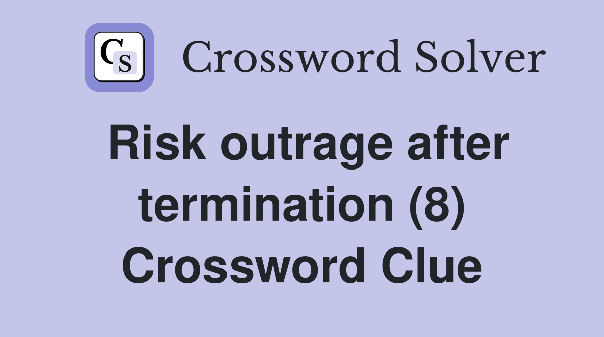 Risk outrage after termination (8) Crossword Clue