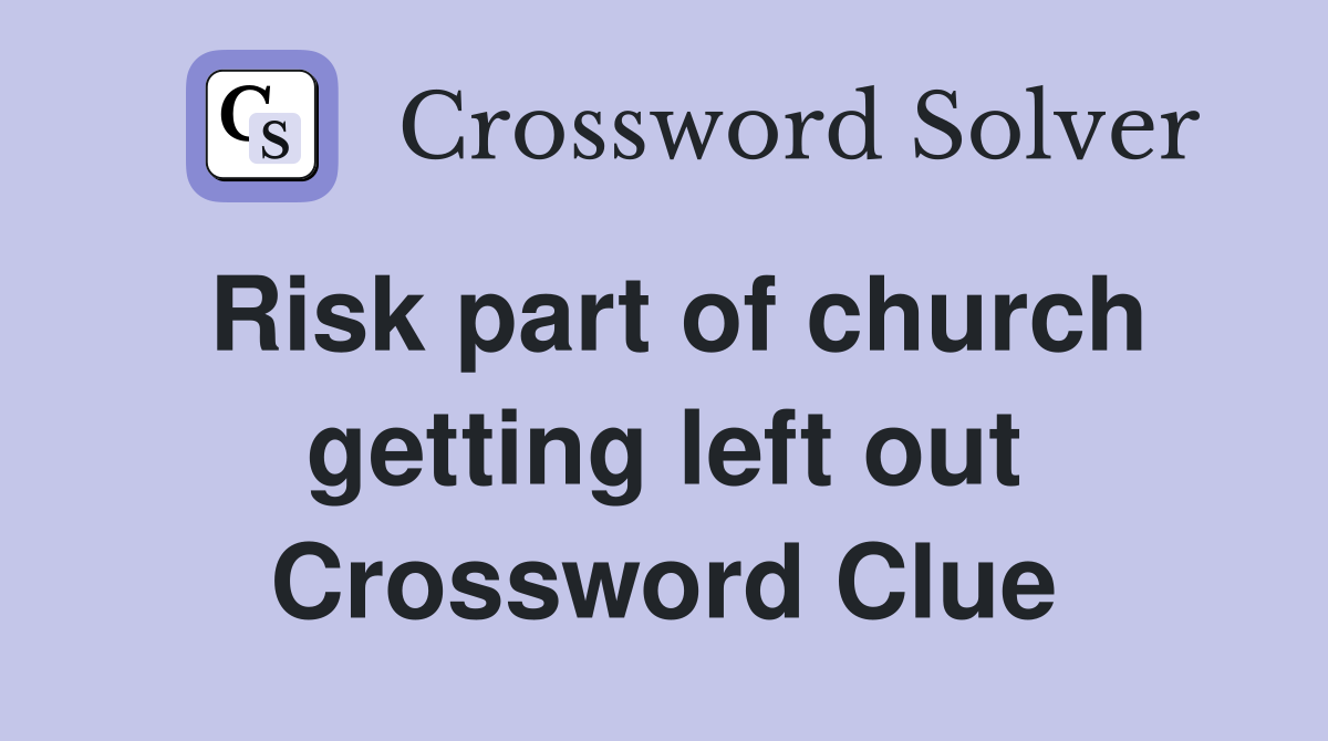 Risk part of church getting left out Crossword Clue