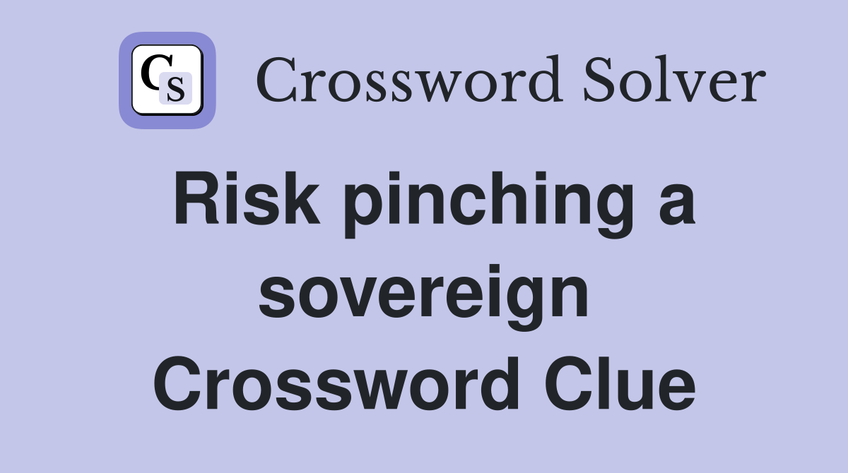 Risk pinching a sovereign Crossword Clue