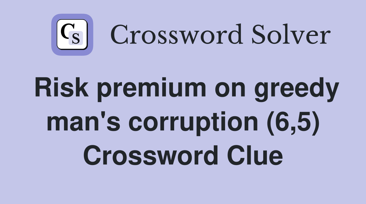 Risk premium on greedy man's corruption (6,5) Crossword Clue
