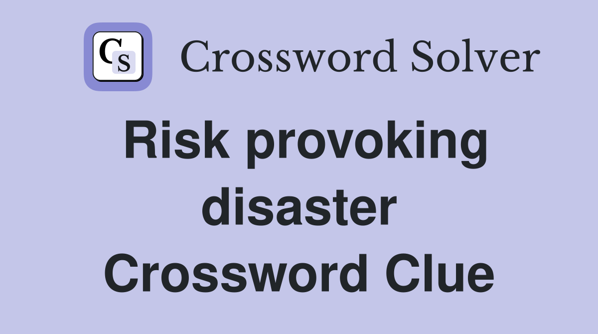 Risk provoking disaster Crossword Clue