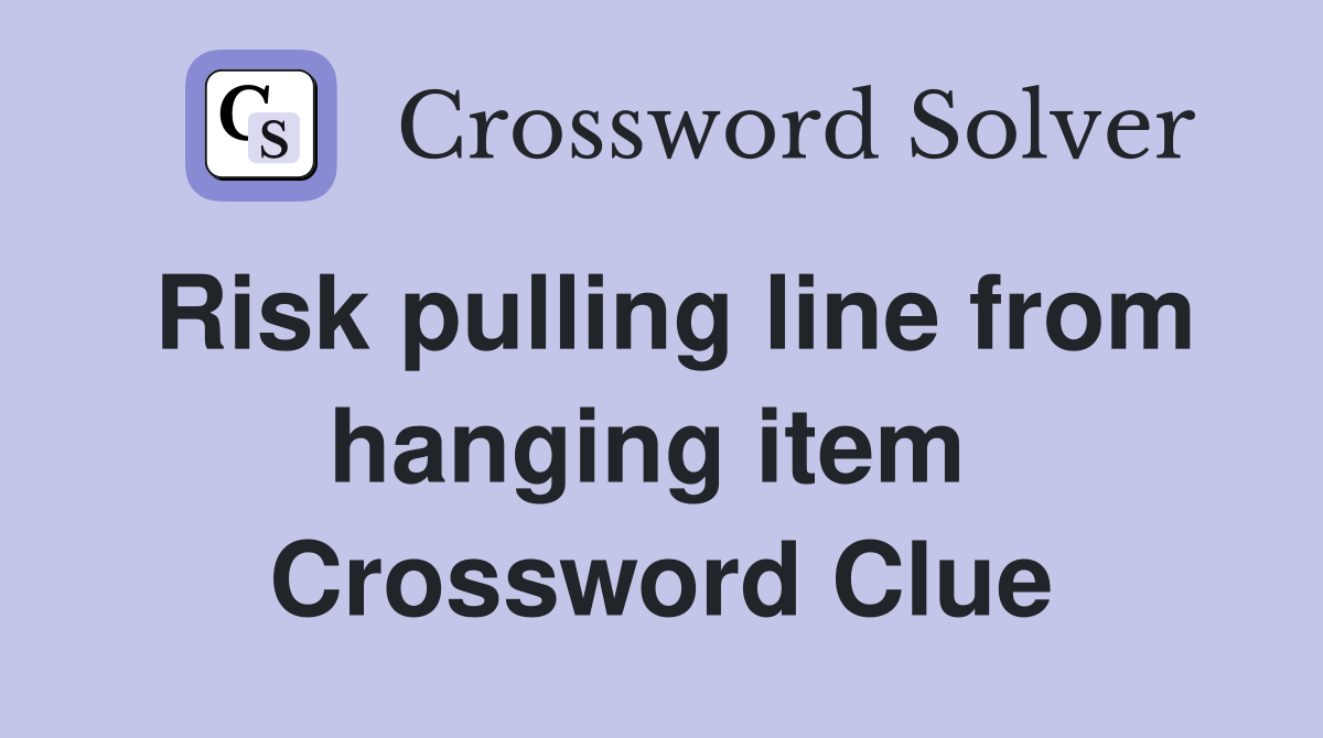 Risk pulling line from hanging item  Crossword Clue