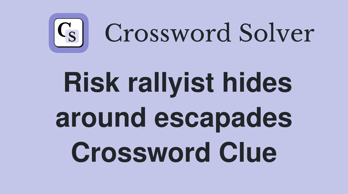 Risk rallyist hides around escapades Crossword Clue