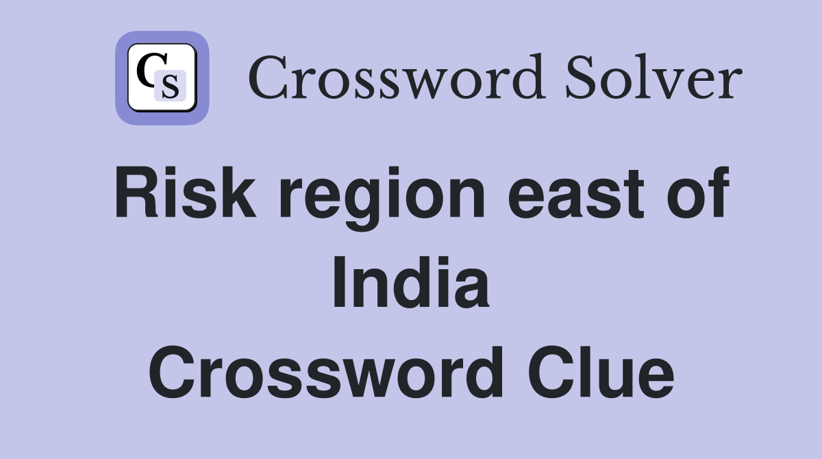 Risk region east of India Crossword Clue