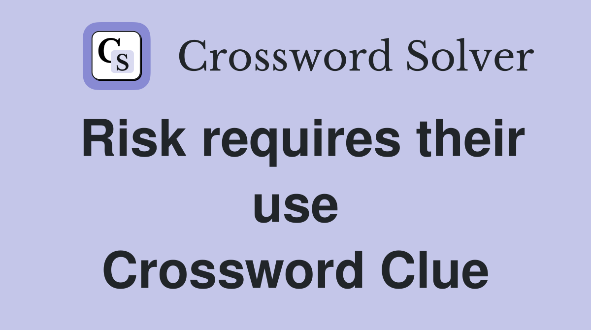 Risk requires their use Crossword Clue