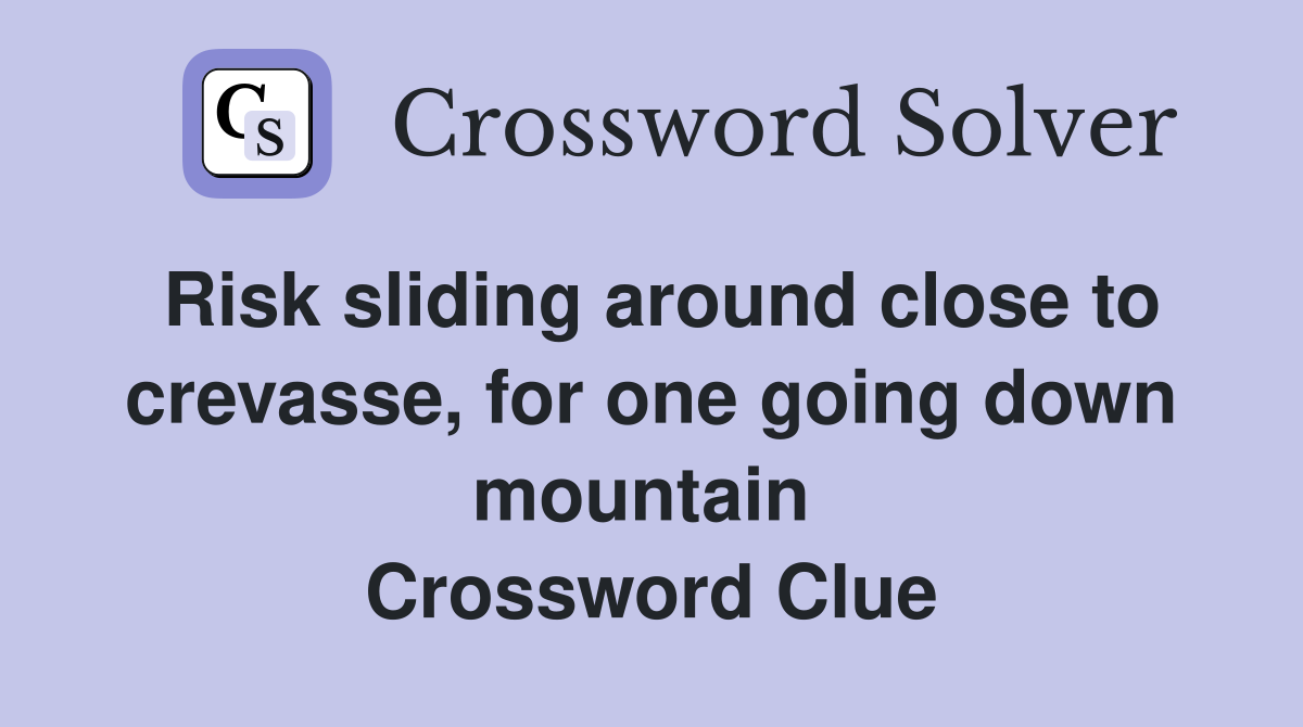 Risk sliding around close to crevasse, for one going down mountain  Crossword Clue