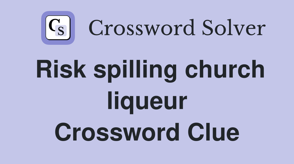 Risk spilling church liqueur Crossword Clue