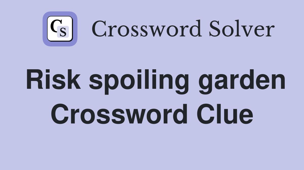 Risk spoiling garden Crossword Clue