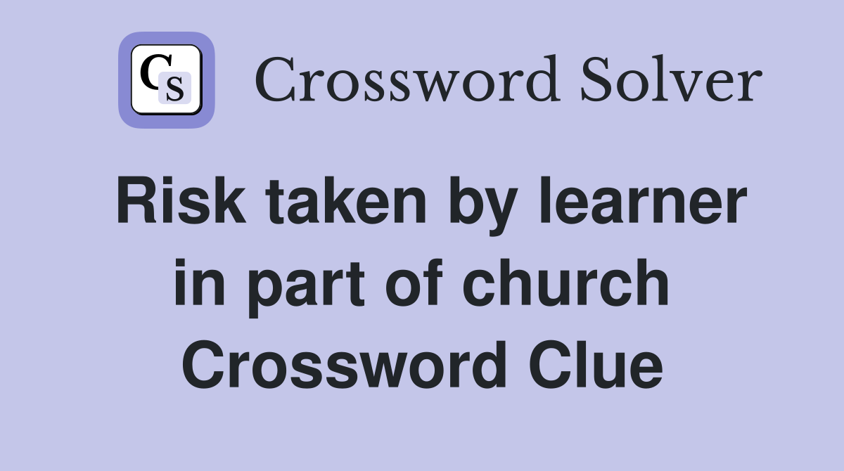 Risk taken by learner in part of church Crossword Clue