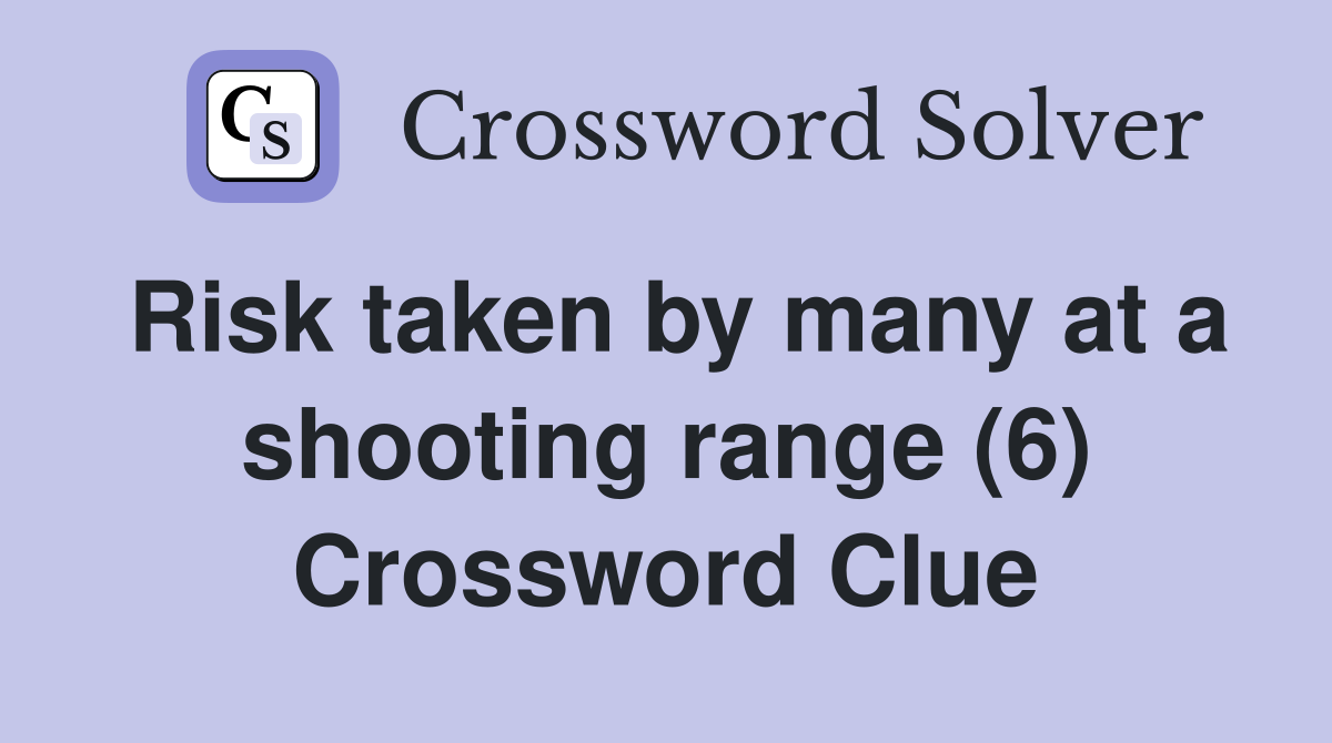 Risk taken by many at a shooting range (6) Crossword Clue