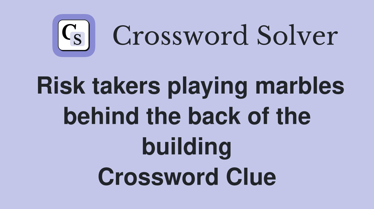 Risk takers playing marbles behind the back of the building Crossword Clue