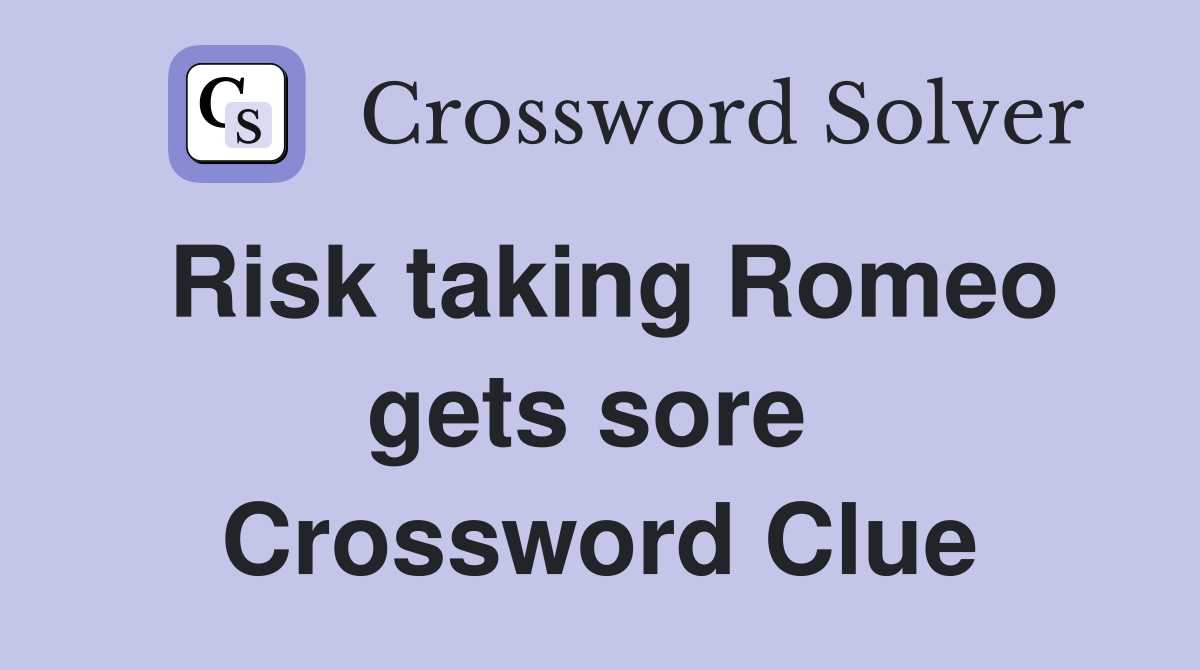 Risk taking Romeo gets sore  Crossword Clue
