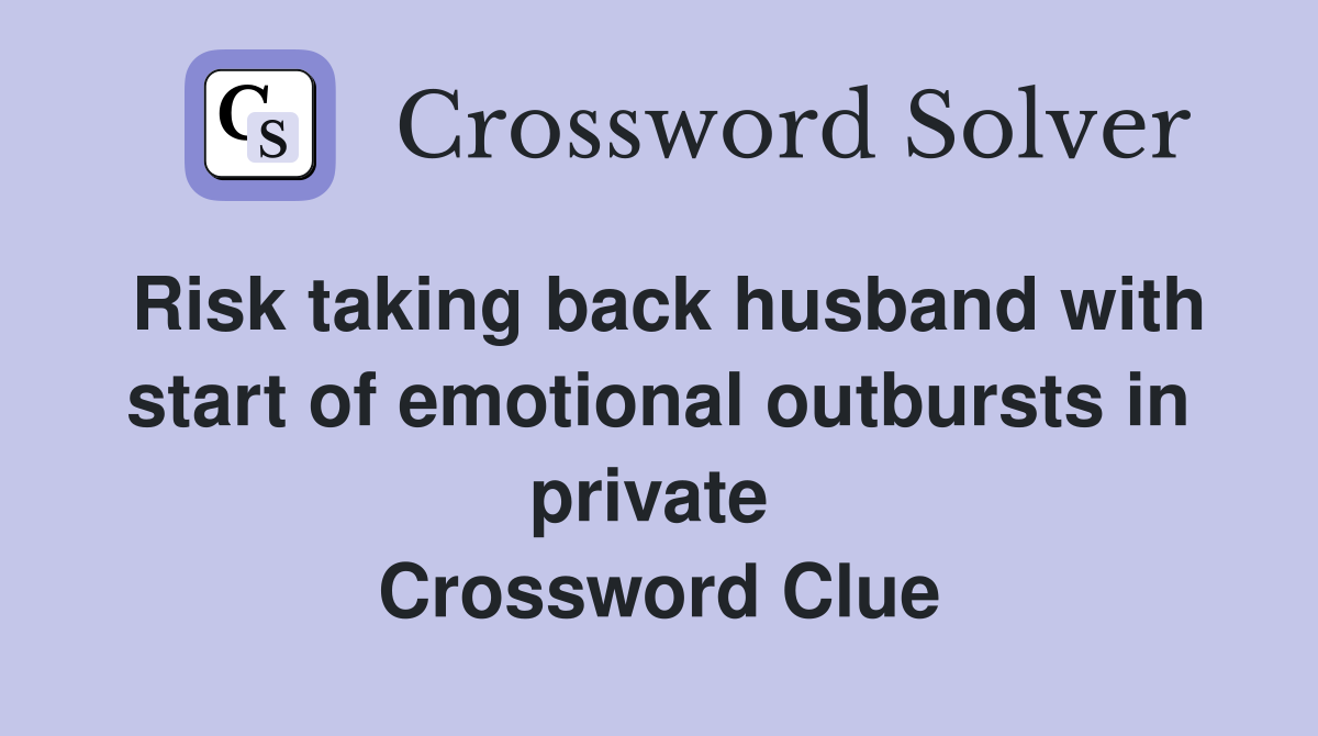 Risk taking back husband with start of emotional outbursts in private  Crossword Clue