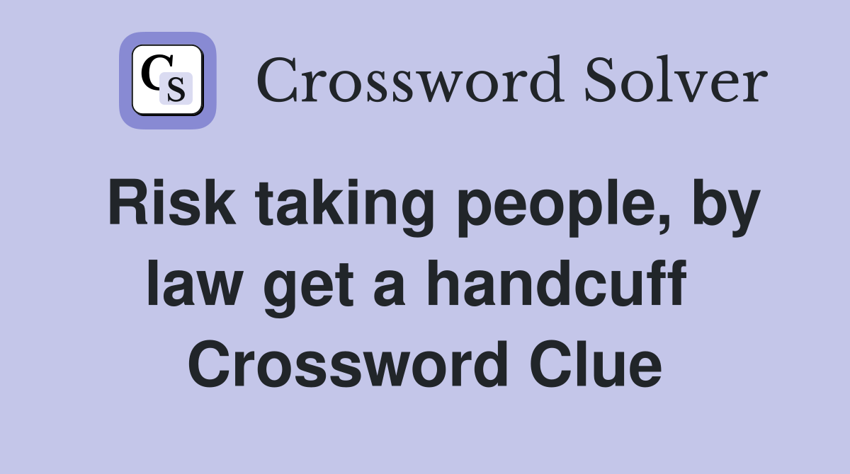 Risk taking people, by law get a handcuff  Crossword Clue