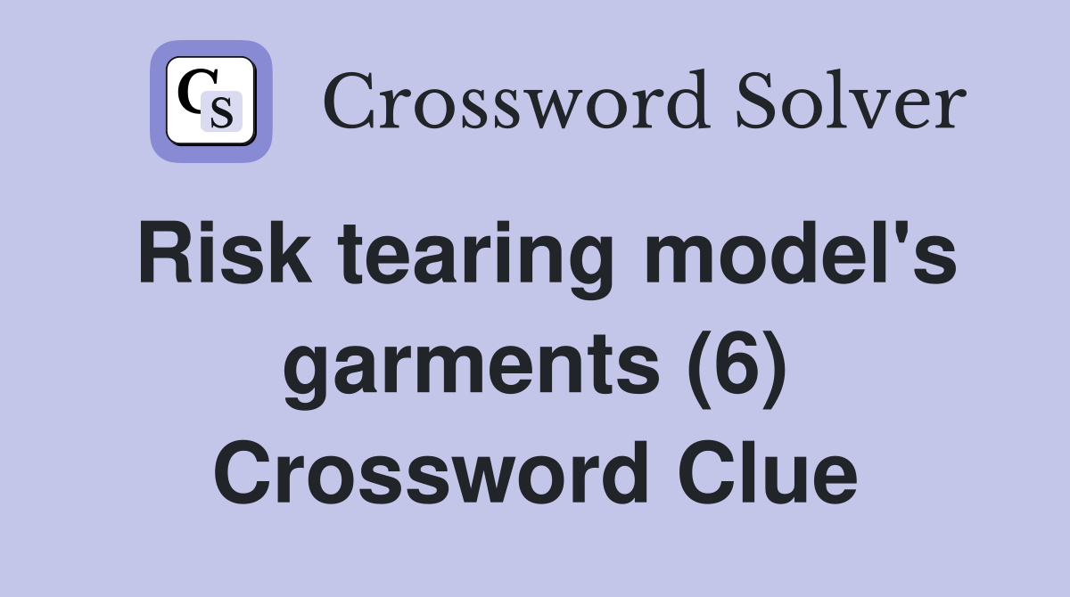 Risk tearing model #39 s garments (6) Crossword Clue Answers Crossword
