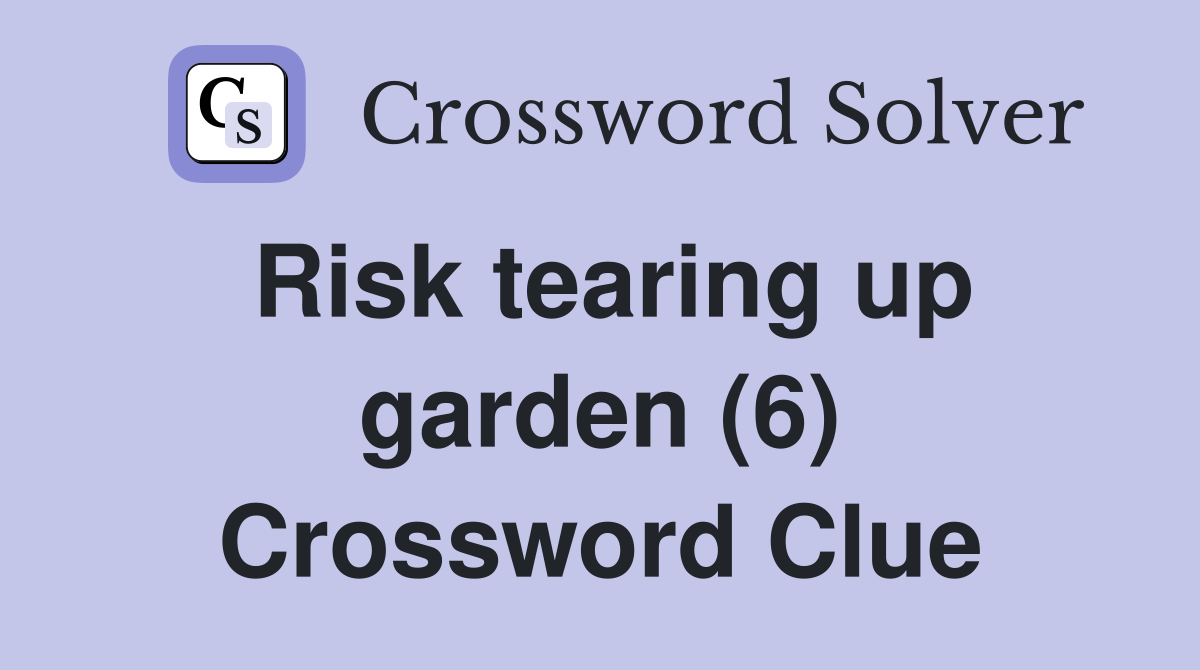 Risk tearing up garden (6) Crossword Clue