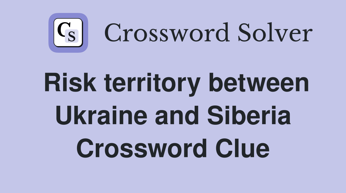 Risk territory between Ukraine and Siberia Crossword Clue