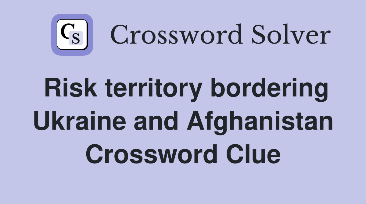 Risk territory bordering Ukraine and Afghanistan Crossword Clue
