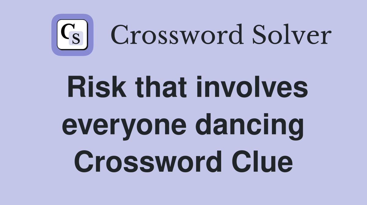 Risk that involves everyone dancing Crossword Clue