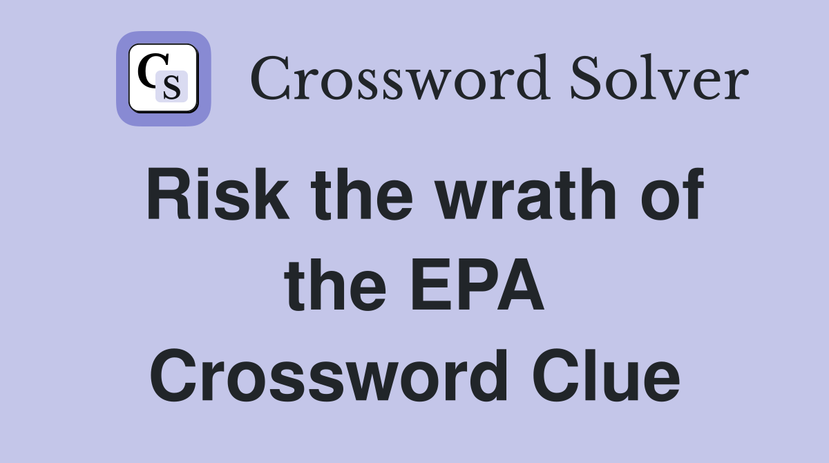 Risk the wrath of the EPA Crossword Clue