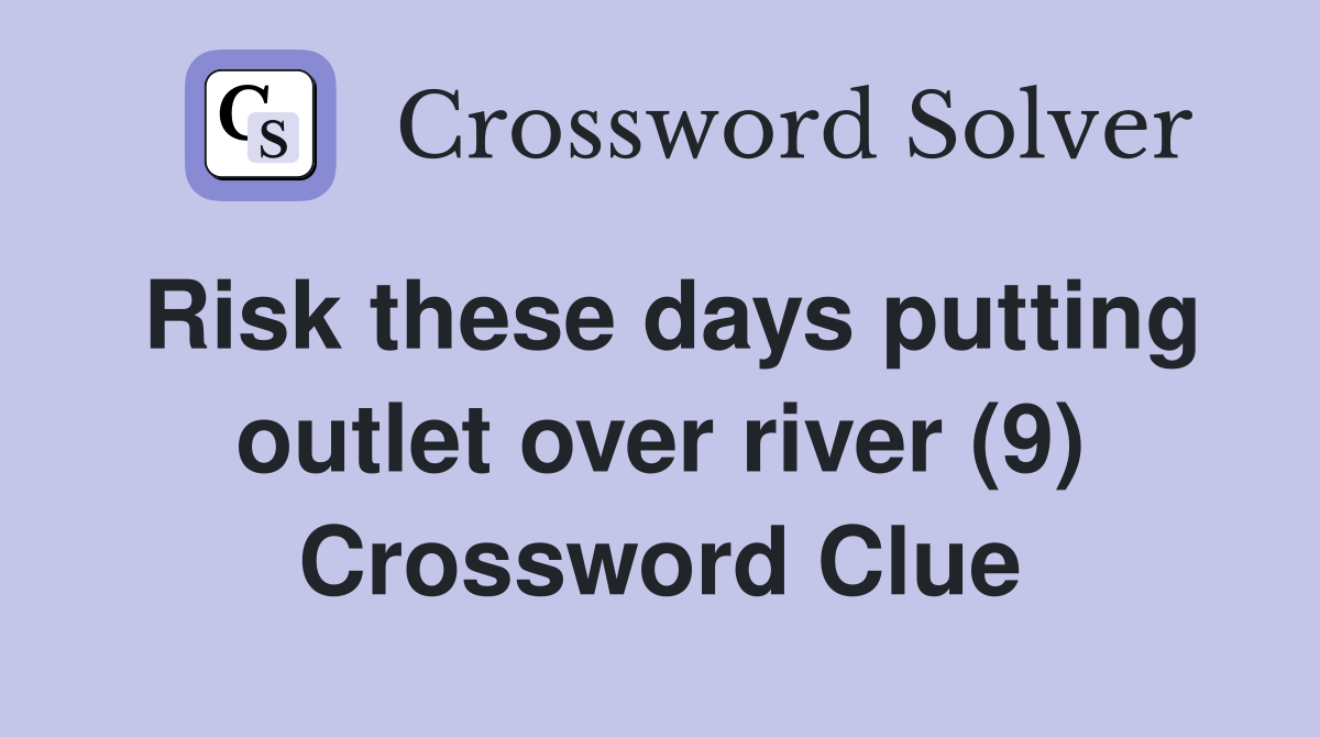 Risk these days putting outlet over river (9) Crossword Clue