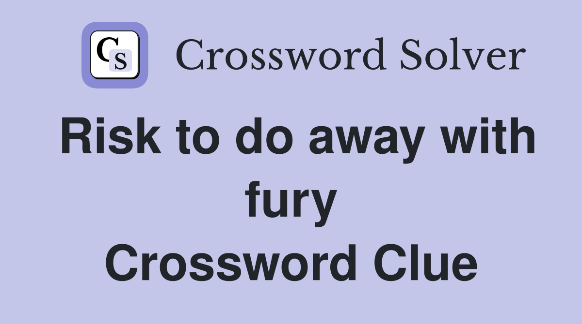 Risk to do away with fury Crossword Clue