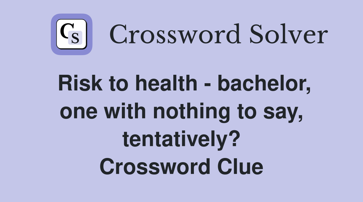 Risk to health - bachelor, one with nothing to say, tentatively? Crossword Clue