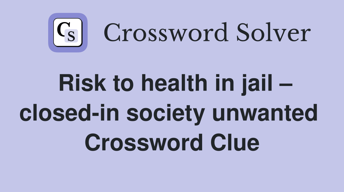 Risk to health in jail – closed-in society unwanted  Crossword Clue