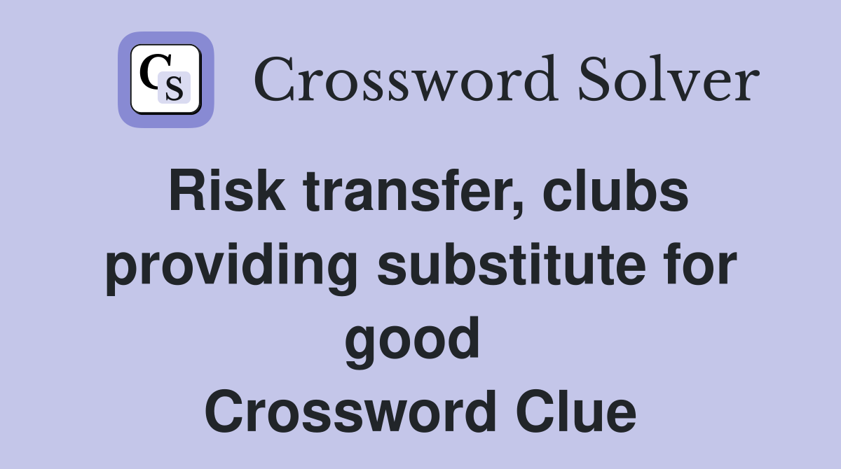 Risk transfer, clubs providing substitute for good  Crossword Clue