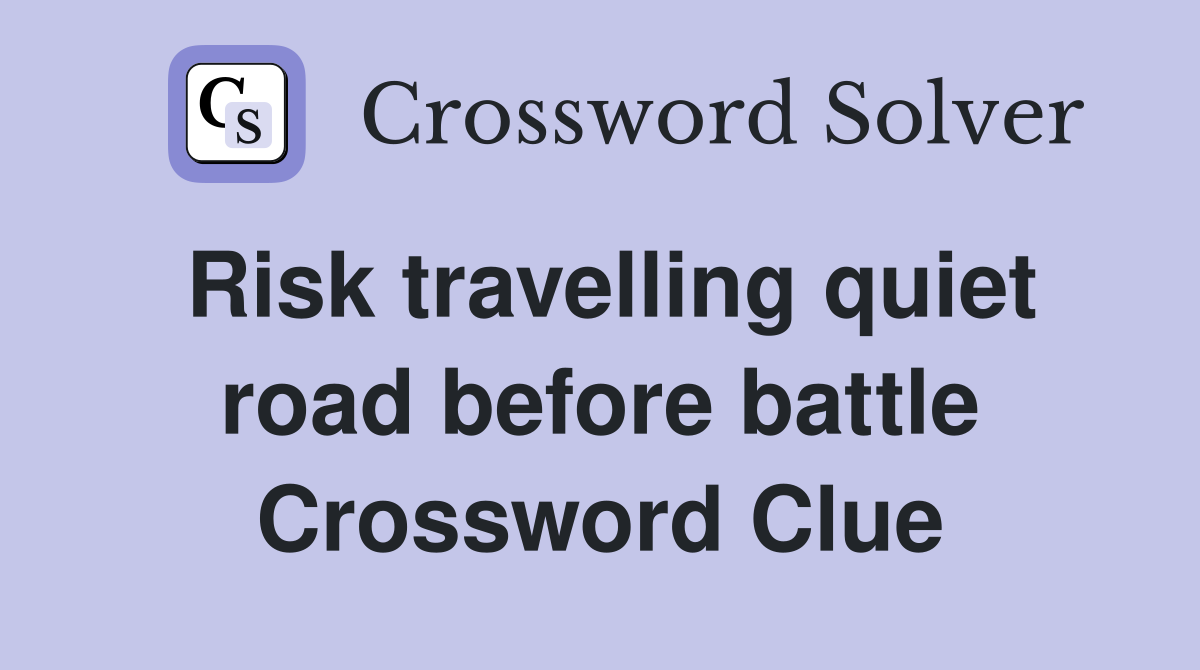 Risk travelling quiet road before battle Crossword Clue
