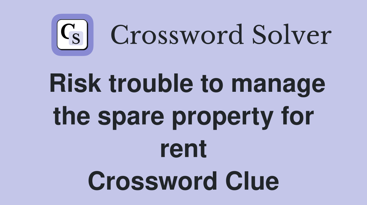 Risk trouble to manage the spare property for rent Crossword Clue