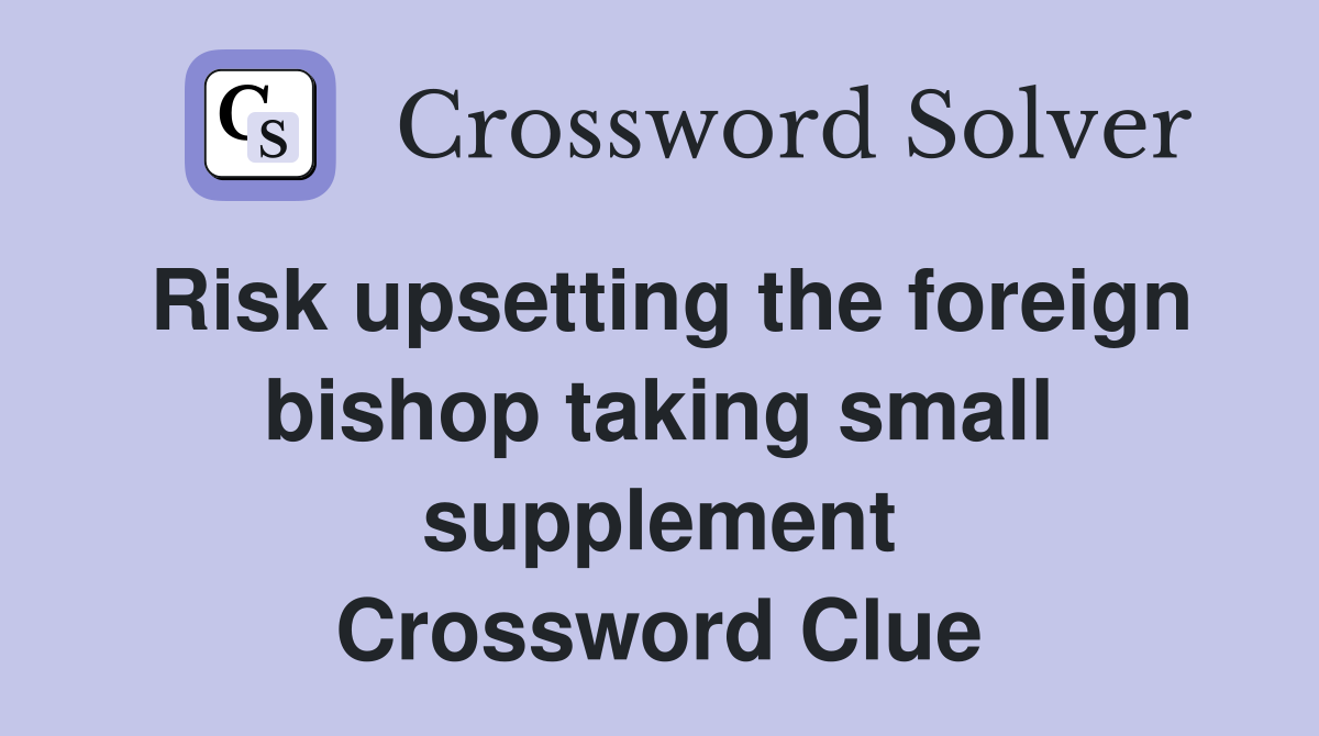 Risk upsetting the foreign bishop taking small supplement Crossword Clue