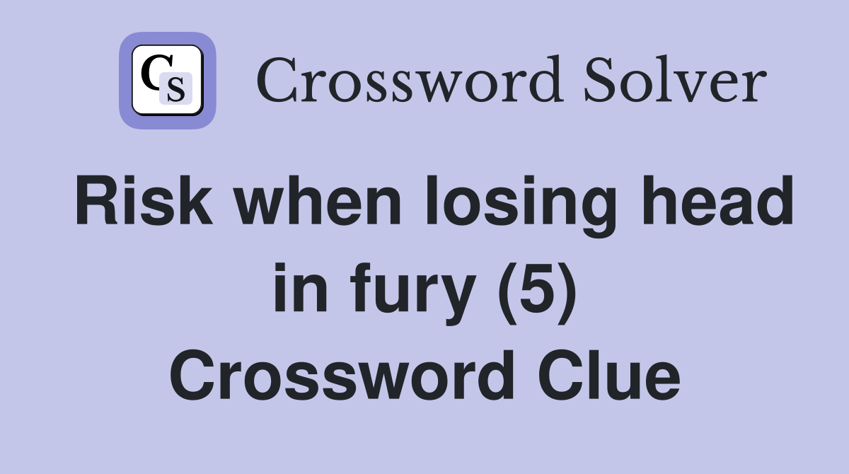 Risk when losing head in fury (5) Crossword Clue