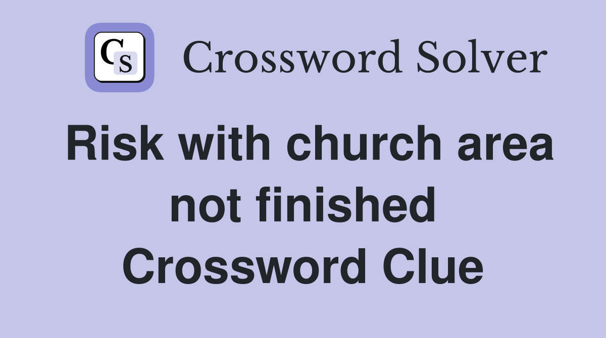 Risk with church area not finished Crossword Clue