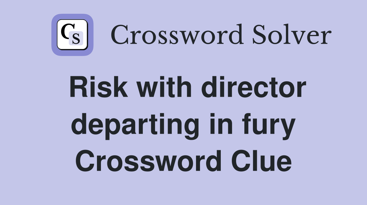 Risk with director departing in fury Crossword Clue