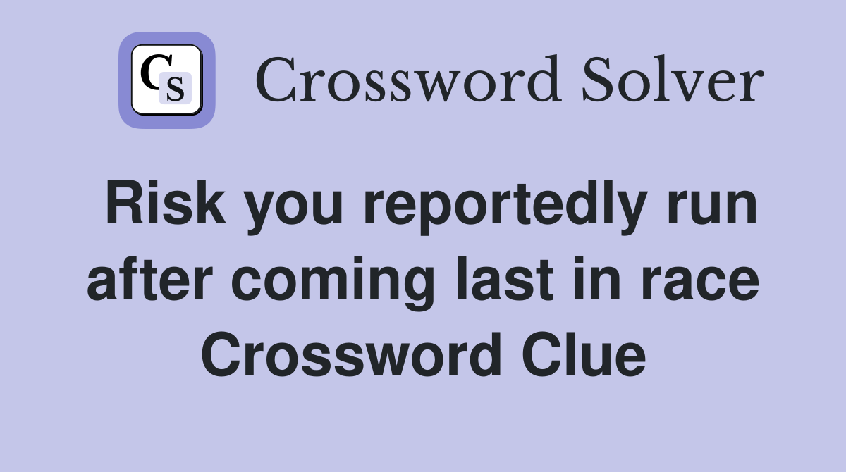 Risk you reportedly run after coming last in race Crossword Clue