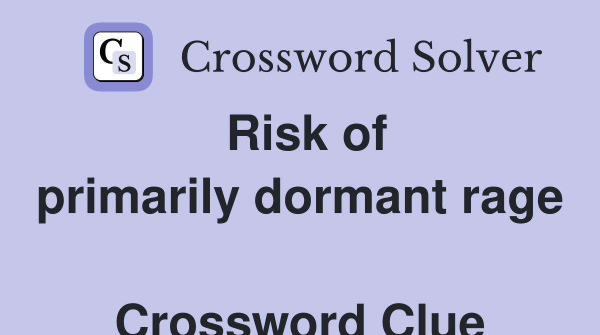 Risk of primarily dormant rage  Crossword Clue