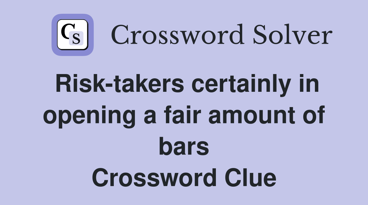 Risk-takers certainly in opening a fair amount of bars Crossword Clue